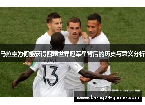乌拉圭为何能获得四颗世界冠军星背后的历史与意义分析