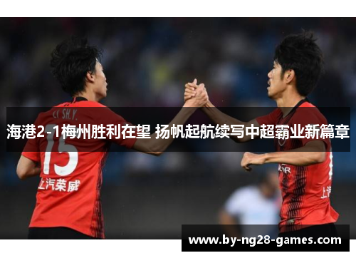 海港2-1梅州胜利在望 扬帆起航续写中超霸业新篇章