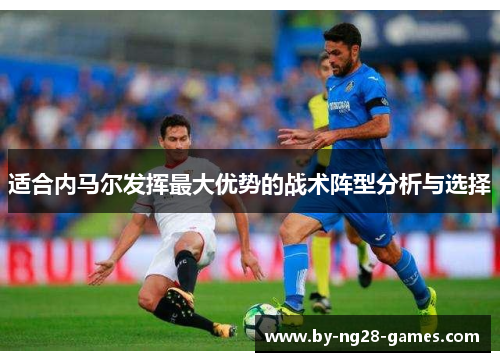 适合内马尔发挥最大优势的战术阵型分析与选择