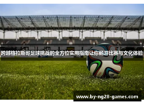 跨越格拉斯哥足球挑战的全方位实用指南让你畅游比赛与文化体验