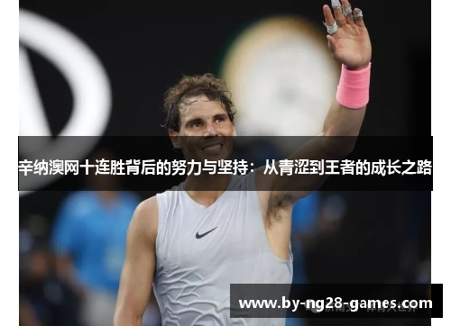 辛纳澳网十连胜背后的努力与坚持：从青涩到王者的成长之路