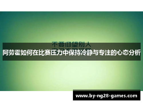阿劳霍如何在比赛压力中保持冷静与专注的心态分析 阿劳霍如何在比赛压力中保持冷静与专注的心态分析