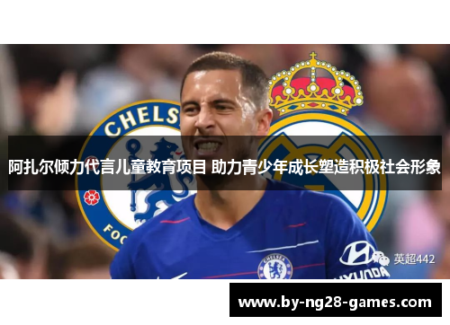 阿扎尔倾力代言儿童教育项目 助力青少年成长塑造积极社会形象 阿扎尔倾力代言儿童教育项目 助力青少年成长塑造积极社会形象