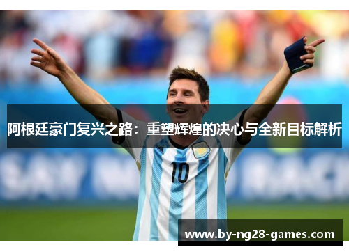 阿根廷豪门复兴之路：重塑辉煌的决心与全新目标解析