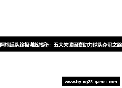 阿根廷队终极训练揭秘：五大关键因素助力球队夺冠之路