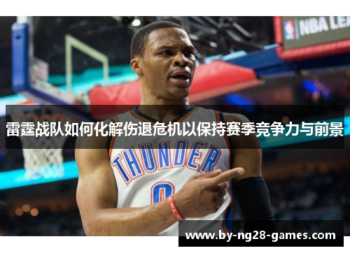 雷霆战队如何化解伤退危机以保持赛季竞争力与前景
