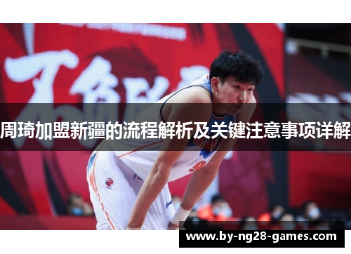 周琦加盟新疆的流程解析及关键注意事项详解 周琦加盟新疆的流程解析及关键注意事项详解