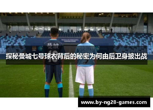 探秘曼城七号球衣背后的秘密为何由后卫身披出战
