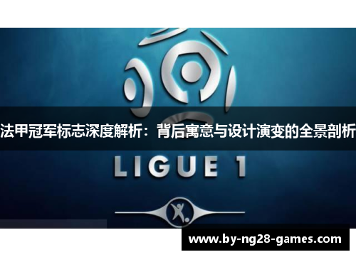 法甲冠军标志深度解析：背后寓意与设计演变的全景剖析