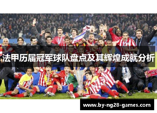 法甲历届冠军球队盘点及其辉煌成就分析 法甲历届冠军球队盘点及其辉煌成就分析