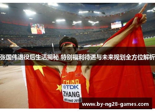 张国伟退役后生活揭秘 特别福利待遇与未来规划全方位解析 张国伟退役后生活揭秘 特别福利待遇与未来规划全方位解析