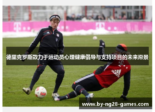 德里克罗斯致力于运动员心理健康倡导与支持项目的未来愿景 德里克罗斯致力于运动员心理健康倡导与支持项目的未来愿景