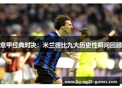 意甲经典对决：米兰德比九大历史性瞬间回顾