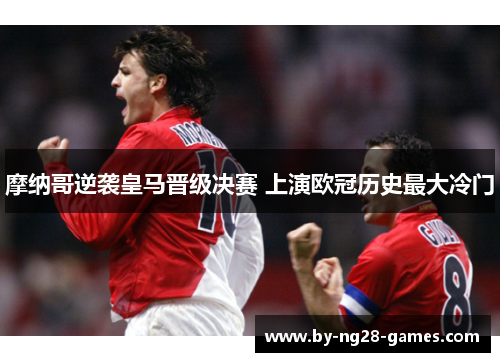 摩纳哥逆袭皇马晋级决赛 上演欧冠历史最大冷门