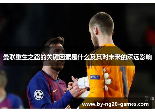 曼联重生之路的关键因素是什么及其对未来的深远影响 曼联重生之路的关键因素是什么及其对未来的深远影响