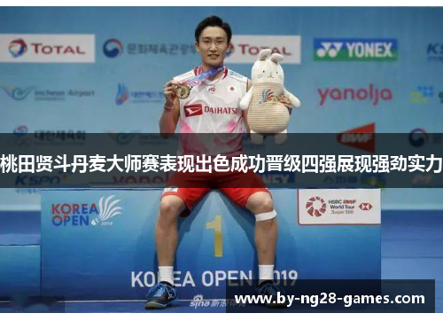 桃田贤斗丹麦大师赛表现出色成功晋级四强展现强劲实力