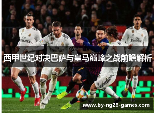 西甲世纪对决巴萨与皇马巅峰之战前瞻解析
