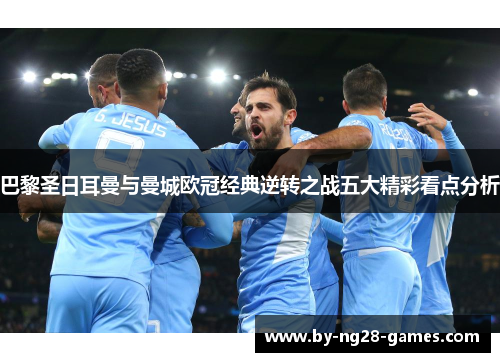 巴黎圣日耳曼与曼城欧冠经典逆转之战五大精彩看点分析