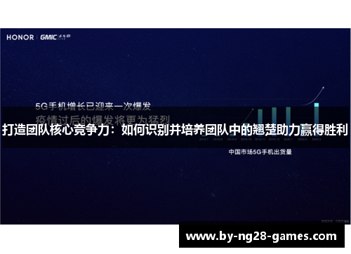 打造团队核心竞争力：如何识别并培养团队中的翘楚助力赢得胜利