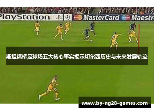 斯坦福桥足球场五大核心事实揭示切尔西历史与未来发展轨迹