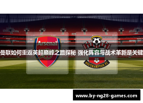 曼联如何重返英超巅峰之路探秘 强化阵容与战术革新是关键