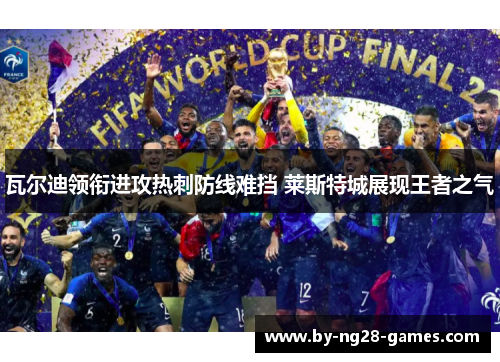 瓦尔迪领衔进攻热刺防线难挡 莱斯特城展现王者之气