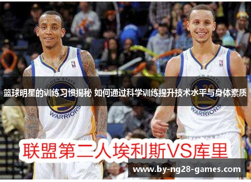 篮球明星的训练习惯揭秘 如何通过科学训练提升技术水平与身体素质 篮球明星的训练习惯揭秘 如何通过科学训练提升技术水平与身体素质