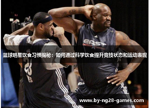 篮球明星饮食习惯揭秘:如何通过科学饮食提升竞技状态和运动表现 篮球明星饮食习惯揭秘:如何通过科学饮食提升竞技状态和运动表现
