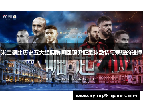 米兰德比历史五大经典瞬间回顾见证足球激情与荣耀的碰撞 米兰德比历史五大经典瞬间回顾见证足球激情与荣耀的碰撞