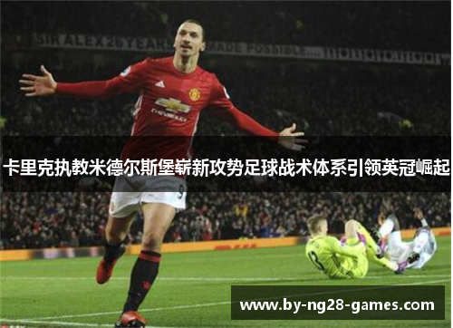 卡里克执教米德尔斯堡崭新攻势足球战术体系引领英冠崛起 卡里克执教米德尔斯堡崭新攻势足球战术体系引领英冠崛起