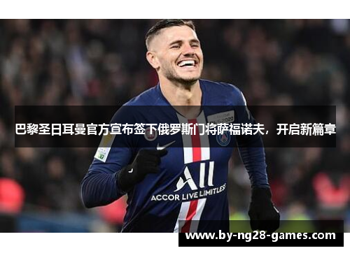 巴黎圣日耳曼官方宣布签下俄罗斯门将萨福诺夫,开启新篇章 巴黎圣日耳曼官方宣布签下俄罗斯门将萨福诺夫,开启新篇章