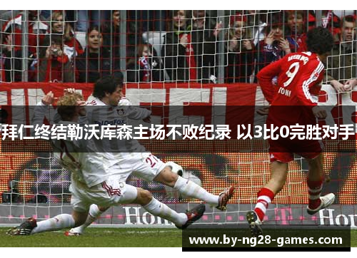 拜仁终结勒沃库森主场不败纪录 以3比0完胜对手 拜仁终结勒沃库森主场不败纪录 以3比0完胜对手