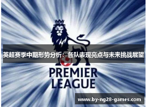 英超赛季中期形势分析：各队表现亮点与未来挑战展望