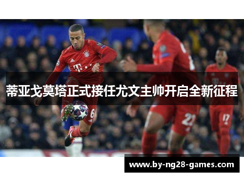 蒂亚戈莫塔正式接任尤文主帅开启全新征程