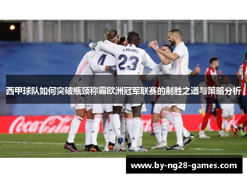 西甲球队如何突破瓶颈称霸欧洲冠军联赛的制胜之道与策略分析