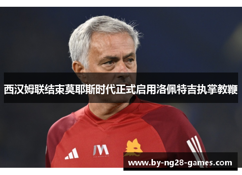 西汉姆联结束莫耶斯时代正式启用洛佩特吉执掌教鞭