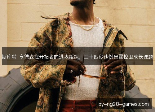 斯库特·亨德森在开拓者的进攻组织，二十四秒违例暴露控卫成长课题
